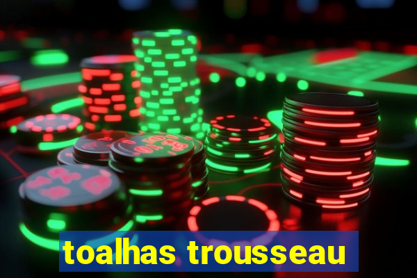 toalhas trousseau